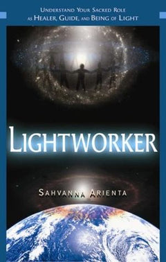 Lightworker: Understand Your Sacred Role as Healer, Guide, and Being of Light - Sahvanna Arienta