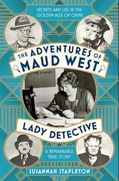 The Adventures of Maud West, Lady Detective: Secrets and Lies in the Golden Age of Crime - Susannah Stapleton