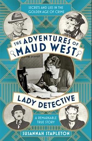 The Adventures of Maud West, Lady Detective: Secrets and Lies in the Golden Age of Crime - Susannah Stapleton