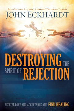 Destroying the Spirit of Rejection: Receive Love and Acceptance and Find Healing - John Eckhardt
