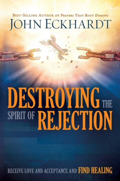 Destroying the Spirit of Rejection: Receive Love and Acceptance and Find Healing - John Eckhardt