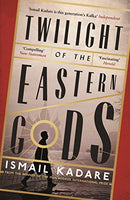 Twilight of the Eastern Gods Ismail Kadare
