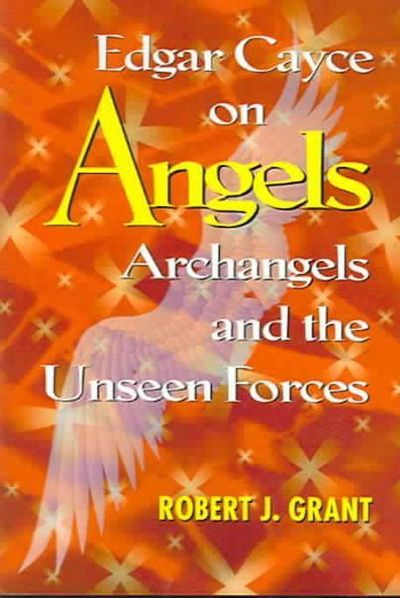 Edgar Cayce on Angels, Archangels and the Unseen Forces - Robert J. Grant