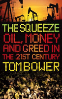The Squeeze: Oil, Money and Greed in the Twenty-first Century - Tom Bower