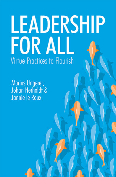 Leadership for All: Virtue Practices to Flourish - Marius Ungerer & Johan Herholdt & Jannie Le Roux