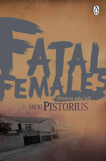 Fatal Females: Women who Kill - Micki Pistorius