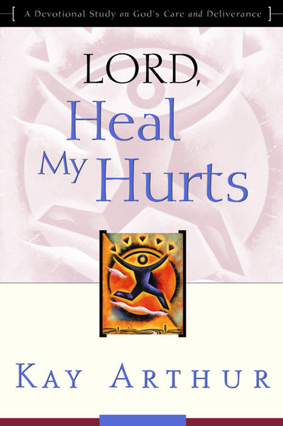 Lord, Heal My Hurts: A Devotional Study on God's Care and Deliverance - Kay Arthur