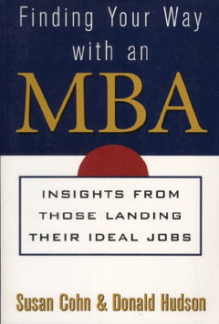 Finding Your Way with an MBA: Insights from Those Landing Their Ideal Jobs - Susan Cohn & Don Hudson