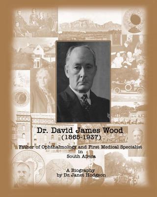 Dr. David James Wood (1865-1937): Father of Ophthalmology and First Medical Specialist in South Africa - Janet Hodgson