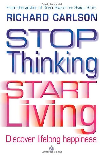 Stop Thinking and Start Living - Richard Carlson