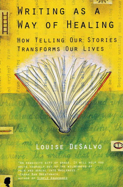 Writing as a Way of Healing: How Telling Our Stories Transforms Our Lives - Louise DeSalvo