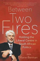Between Two Fires Holding the Liberal Centre in South African Politics - John Kane-Berman