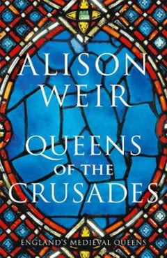 Queens of the Crusades - Alison Weir