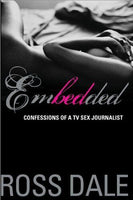 Embedded: Confessions of a TV Sex Journalist - Ross Dale
