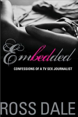 Embedded: Confessions of a TV Sex Journalist - Ross Dale