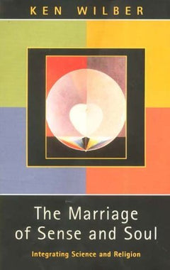 The Marriage of Sense and Soul: Integrating Science and Religion - Ken Wilber