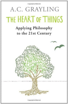 The Heart of Things: Applying Philosophy to the 21st Century A. C. Grayling
