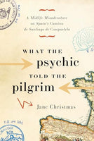 What the Psychic Told the Pilgrim: A Midlife Misadventure on Spain's Camino de Santiago de Compostela - Jane Christmas