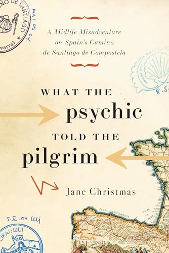 What the Psychic Told the Pilgrim: A Midlife Misadventure on Spain's Camino de Santiago de Compostela - Jane Christmas