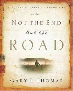 Not the End But the Road: The Journey Toward a Virtuous Life - Gary Thomas
