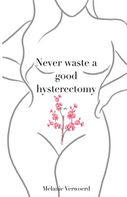 Never Waste a Good Hysterectomy: Life Lessons from a Crisis - Melanie Verwoerd
