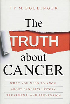 The Truth about Cancer: What You Need to Know about Cancer's History, Treatment, and Prevention - Ty M. Bollinger