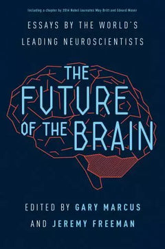 The Future of the Brain: Essays by the World's Leading Neuroscientists - Gary Fred Marcus & Jeremy Andrew Freeman