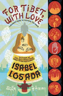 For Tibet, with Love A Beginner's Guide to Changing the World Isabel Losada