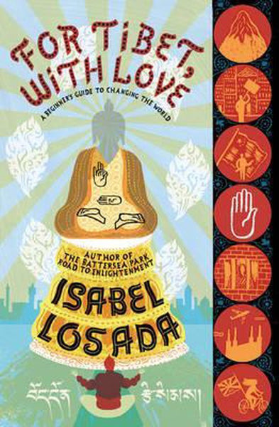 For Tibet, with Love A Beginner's Guide to Changing the World Isabel Losada