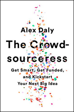 The Crowdsourceress: Get Smart, Get Funded, and Kickstart Your Next Big Idea - Alex Daly