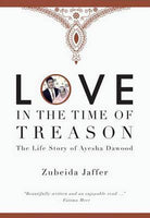 Love in the Time of Treason: The Life Story of Ayesha Dawood - Zubeida Jaffer