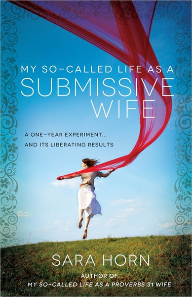 My So-Called Life as a Submissive Wife: A One-Year Experiment...and Its Liberating Results - Sara Horn