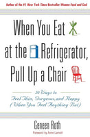 When You Eat at the Refrigerator, Pull Up a Chair: 50 Ways to Feel Thin, Gorgeous, and Happy (When You Feel Anything But) - Geneen Roth