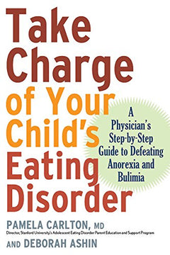 Take Charge of Your Child's Eating Disorder: A Physician's Step-by-Step Guide to Defeating Anorexia and Bulimia Pamela Carlton & Deborah Ashin