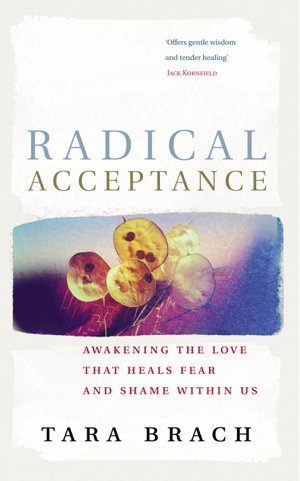 Radical Acceptance: Awakening the Love that Heals Fear and Shame Within Us - Tara Brach