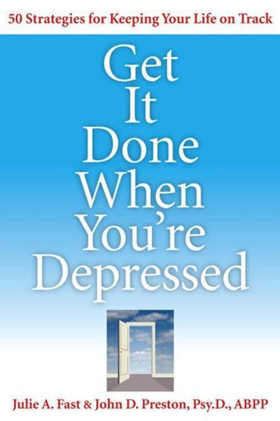 Get it Done when You're Depressed: 50 Strategies for Keeping Your Life on Track - Julie A. Fast & John Preston