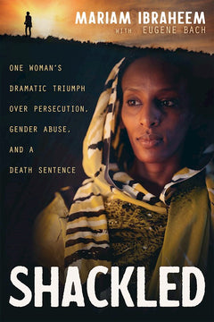 Shackled: One Woman's Dramatic Triumph Over Persecution, Gender Abuse, and a Death Sentence - Mariam Ibraheem & Eugene Bach