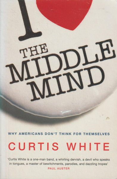The Middle Mind: Why Americans Don't Think for Themselves - Curtis White