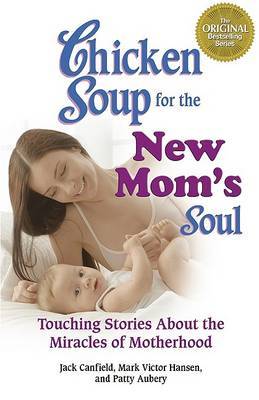 Chicken Soup for the New Mom's Soul: Touching Stories about Miracles of Motherhood - Jack Canfield & Patty Aubery & Mark Victor Hansen