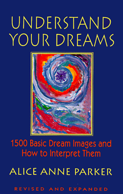 Understand Your Dreams: 1500 Basic Dream Images and how to Interpret Them - Alice Anne Parker