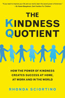 The Kindness Quotient: How the Power of Kindness Creates Success at Home, At Work and in the World - Rhonda Sciortino