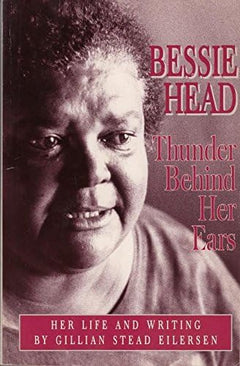 Bessie Head: Thunder Behind Her Ears - Gillian Stead Eilersen