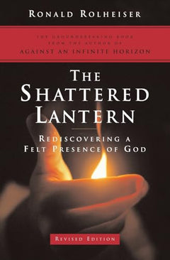 The Shattered Lantern: Rediscovering a Felt Presence of God - Ronald Rolheiser