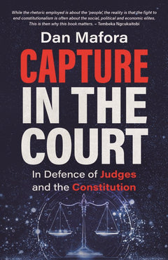 Capture in the Court: In Defence of Judges and the Constitution - Dan Mafora