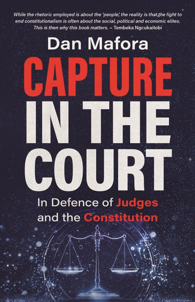 Capture in the Court: In Defence of Judges and the Constitution - Dan Mafora