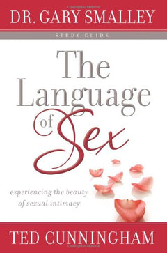 The Language of Sex : Experiencing the Beauty of Sexual Intimacy in Marriage Gary Smalley; Ted Cunningham