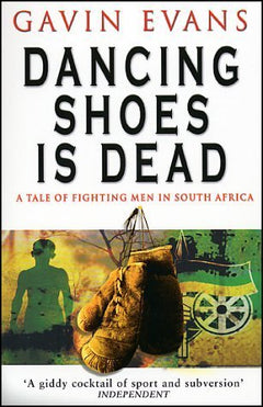 Dancing Shoes Is Dead: A Tale of Fighting Men in South Africa -  Gavin Evans