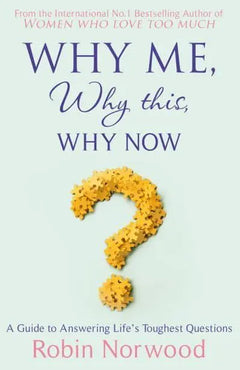 Why Me, Why This, Why Now?: A Guide to Answering Life's Toughest Questions - Robin Norwood