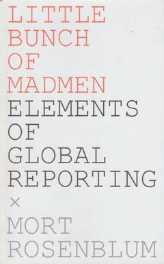 Little Bunch of Madmen Elements of Global Reporting Mort Rosenblum