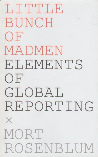Little Bunch of Madmen Elements of Global Reporting Mort Rosenblum